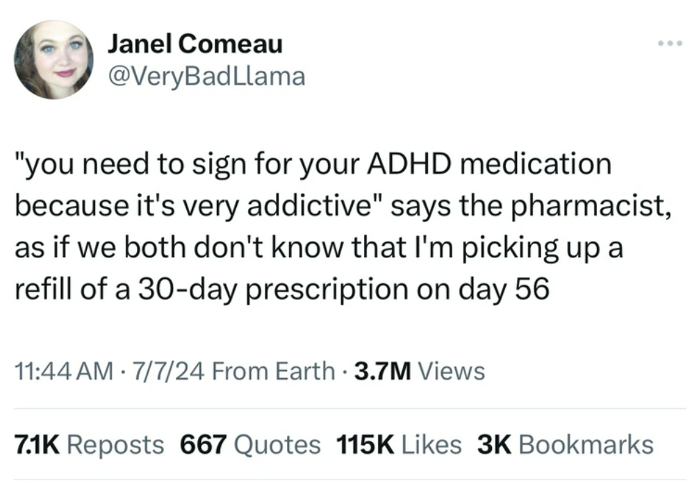 screenshot - Janel Comeau "you need to sign for your Adhd medication because it's very addictive" says the pharmacist, as if we both don't know that I'm picking up a refill of a 30day prescription on day 56 7724 From Earth 3.7M Views Reposts 667 Quotes 3K